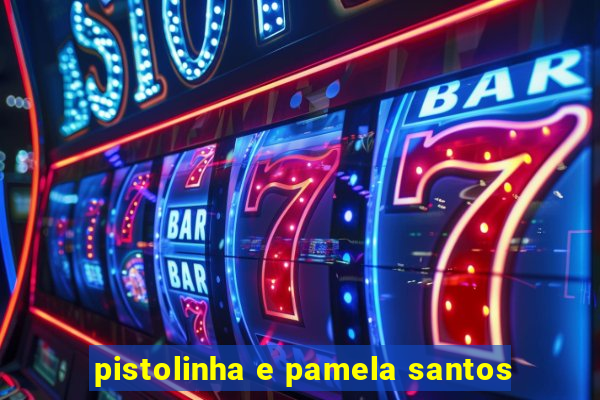 pistolinha e pamela santos